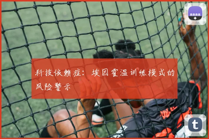 科技依赖症：埃因霍温训练模式的风险警示