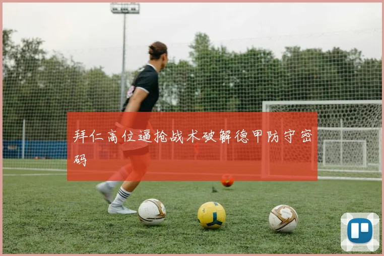 拜仁高位逼抢战术破解德甲防守密码