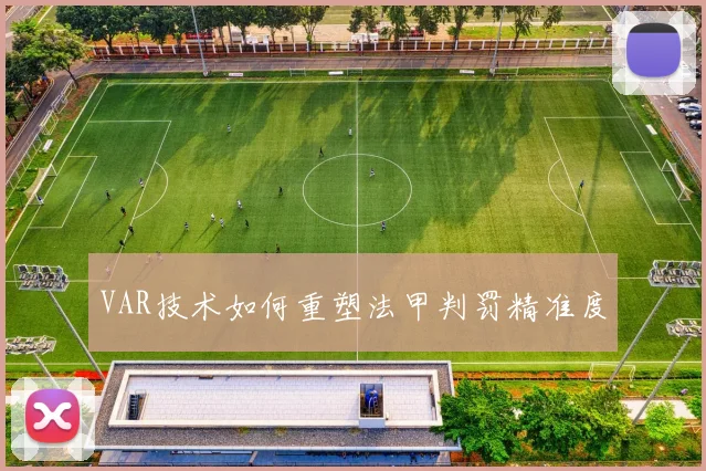 VAR技术如何重塑法甲判罚精准度