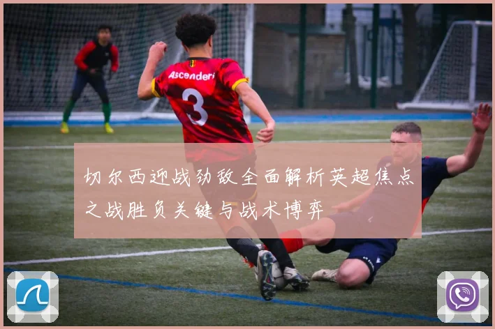切尔西迎战劲敌全面解析英超焦点之战胜负关键与战术博弈