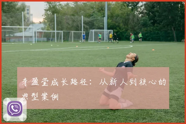 李盈莹成长路径：从新人到核心的典型案例