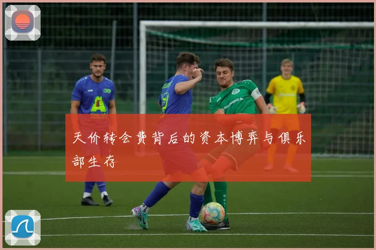 天价转会费背后的资本博弈与俱乐部生存