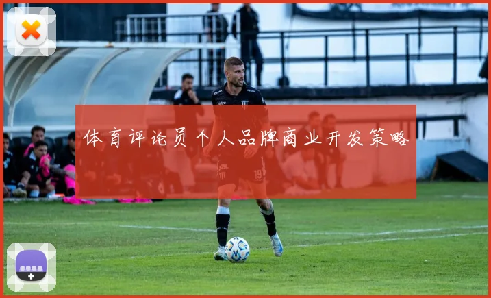 体育评论员个人品牌商业开发策略