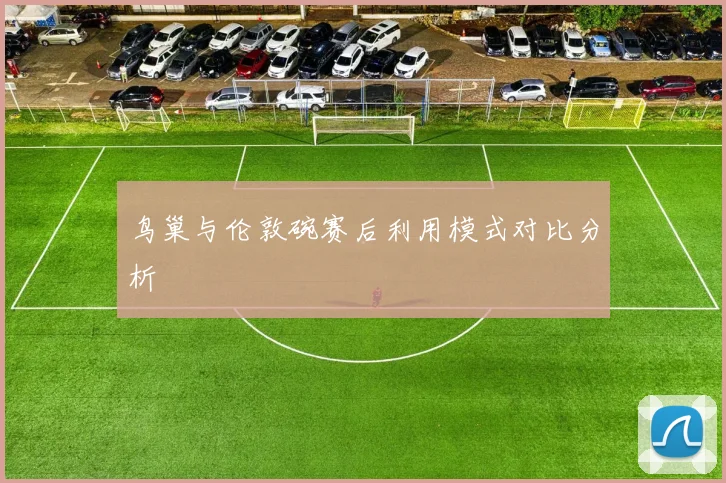 鸟巢与伦敦碗赛后利用模式对比分析