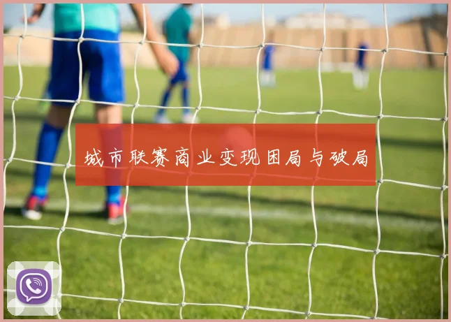 城市联赛商业变现困局与破局