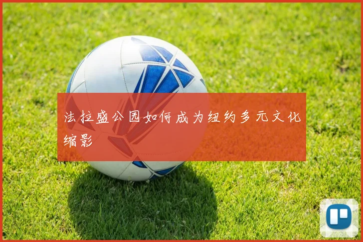 法拉盛公园如何成为纽约多元文化缩影