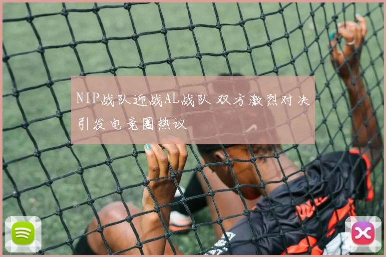 NIP战队迎战AL战队 双方激烈对决引发电竞圈热议