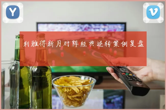 利雅得新月对阵经典逆转案例复盘