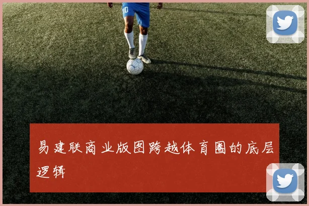 易建联商业版图跨越体育圈的底层逻辑