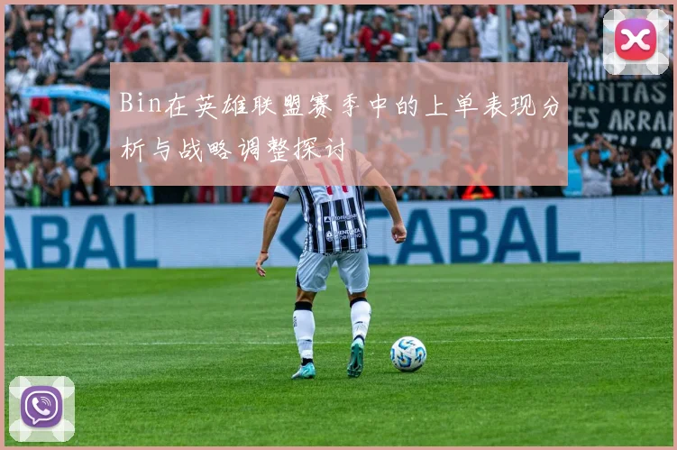 Bin在英雄联盟赛季中的上单表现分析与战略调整探讨