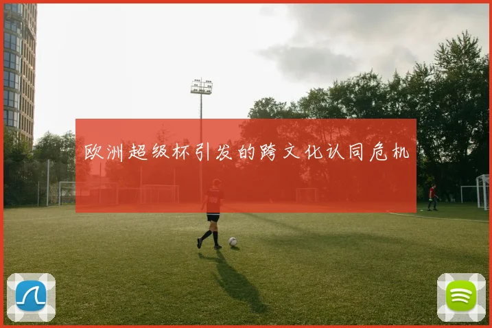 欧洲超级杯引发的跨文化认同危机