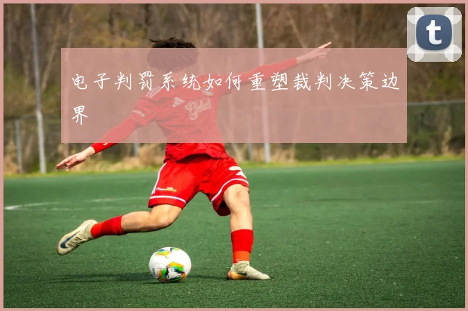 电子判罚系统如何重塑裁判决策边界