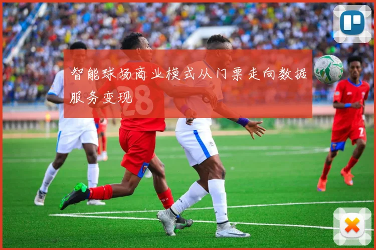 智能球场商业模式从门票走向数据服务变现
